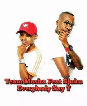 TeamMosha - Everybody Say T Ft. Sjuku